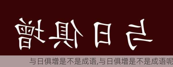 与日俱增是不是成语,与日俱增是不是成语呢