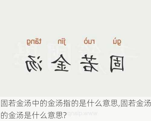 固若金汤中的金汤指的是什么意思,固若金汤的金汤是什么意思?