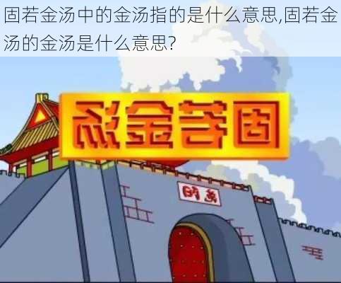 固若金汤中的金汤指的是什么意思,固若金汤的金汤是什么意思?