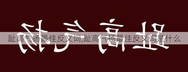 趾高气扬最佳反义词,趾高气扬最佳反义词是什么