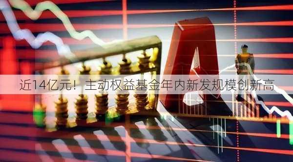 近14亿元！主动权益基金年内新发规模创新高