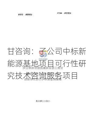 甘咨询：子公司中标新能源基地项目可行性研究技术咨询服务项目