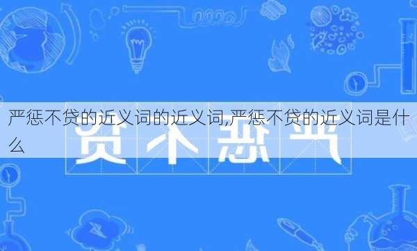 严惩不贷的近义词的近义词,严惩不贷的近义词是什么