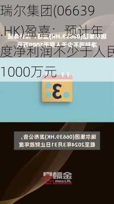 瑞尔集团(06639.HK)盈喜：预计年度净利润不少于人民币1000万元