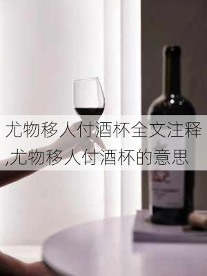 尤物移人付酒杯全文注释,尤物移人付酒杯的意思