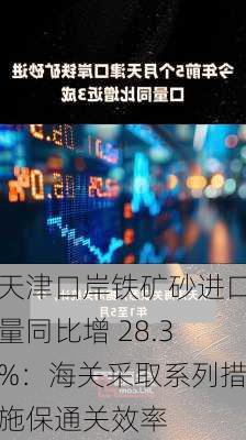 天津口岸铁矿砂进口量同比增 28.3%：海关采取系列措施保通关效率