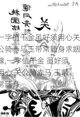 一字值千金虽好须用心关公骑赤马玉带常随身求姻缘,一字值千金 虽好须用心 关公骑赤马 玉带常随身