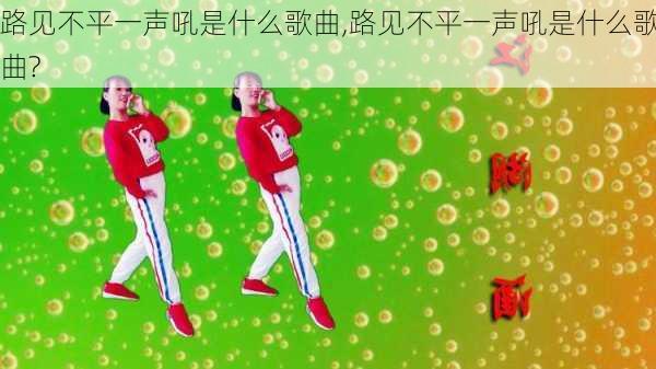 路见不平一声吼是什么歌曲,路见不平一声吼是什么歌曲?