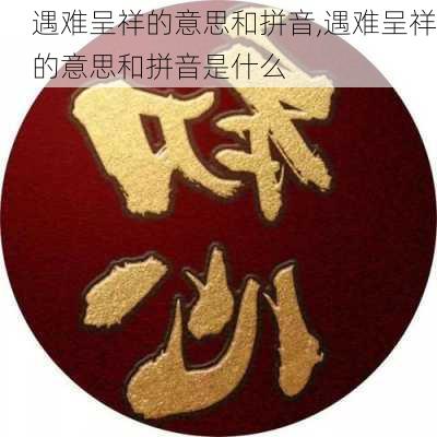 遇难呈祥的意思和拼音,遇难呈祥的意思和拼音是什么