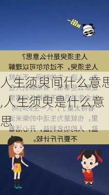 人生须臾间什么意思,人生须臾是什么意思