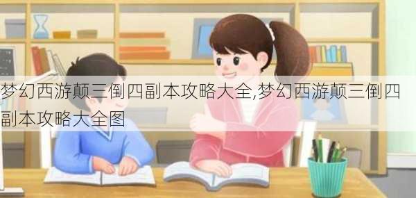 梦幻西游颠三倒四副本攻略大全,梦幻西游颠三倒四副本攻略大全图