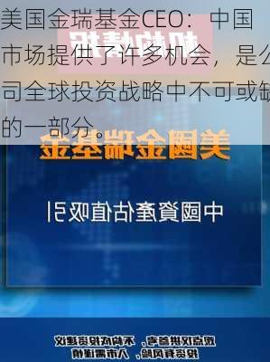 美国金瑞基金CEO：中国市场提供了许多机会，是公司全球投资战略中不可或缺的一部分。