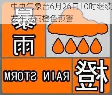 中央气象台6月26日10时继续发布暴雨橙色预警