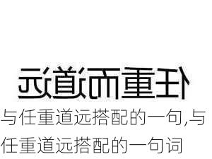 与任重道远搭配的一句,与任重道远搭配的一句词