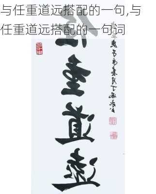 与任重道远搭配的一句,与任重道远搭配的一句词