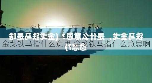 金戈铁马指什么意思,金戈铁马指什么意思啊