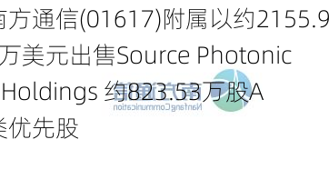 南方通信(01617)附属以约2155.92万美元出售Source Photonics Holdings 约823.53万股A类优先股