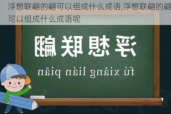 浮想联翩的翩可以组成什么成语,浮想联翩的翩可以组成什么成语呢