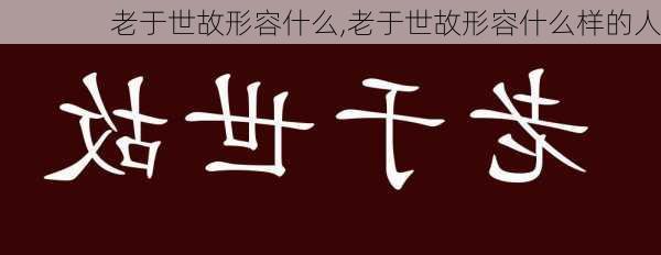 老于世故形容什么,老于世故形容什么样的人