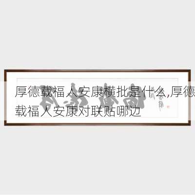 厚德载福人安康横批是什么,厚德载福人安康对联贴哪边