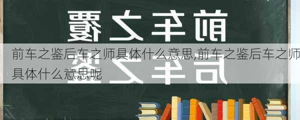 前车之鉴后车之师具体什么意思,前车之鉴后车之师具体什么意思呢