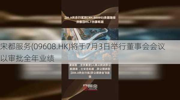 宋都服务(09608.HK)将于7月3日举行董事会会议以审批全年业绩