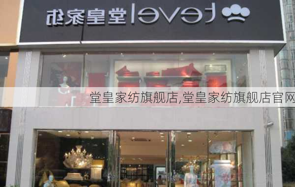 堂皇家纺旗舰店,堂皇家纺旗舰店官网