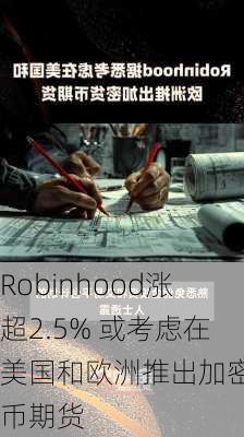 Robinhood涨超2.5% 或考虑在美国和欧洲推出加密货币期货