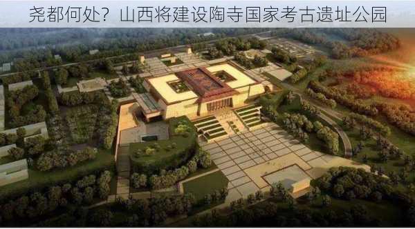 尧都何处？山西将建设陶寺国家考古遗址公园