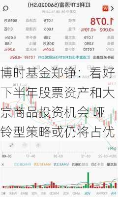 博时基金郑铮：看好下半年股票资产和大宗商品投资机会 哑铃型策略或仍将占优