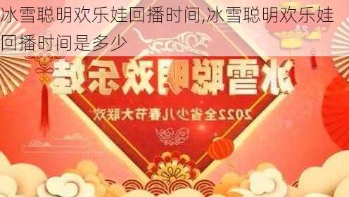 冰雪聪明欢乐娃回播时间,冰雪聪明欢乐娃回播时间是多少