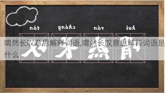 喟然长叹意思解释词语,喟然长叹意思解释词语是什么