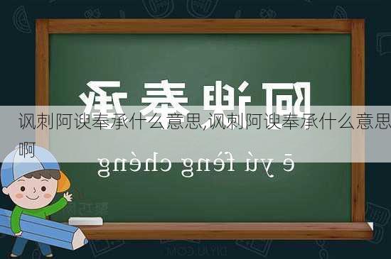 讽刺阿谀奉承什么意思,讽刺阿谀奉承什么意思啊