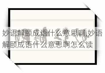 妙语解颐成语什么意思啊,妙语解颐成语什么意思啊怎么读