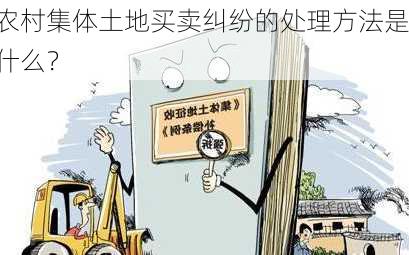 农村集体土地买卖纠纷的处理方法是什么？