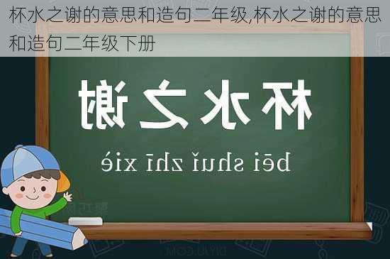 杯水之谢的意思和造句二年级,杯水之谢的意思和造句二年级下册