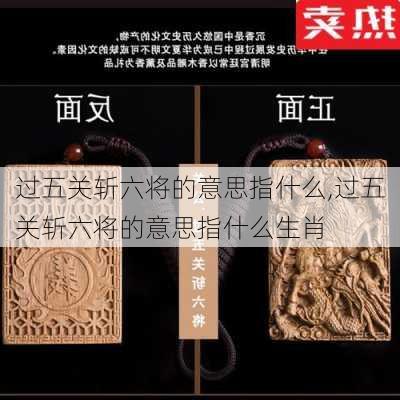 过五关斩六将的意思指什么,过五关斩六将的意思指什么生肖