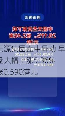 天源集团盘中异动 早盘大幅上涨5.36%报0.590港元