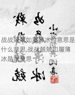 战战兢兢如履薄冰的意思是什么意思,战战兢兢如履薄冰是啥意思