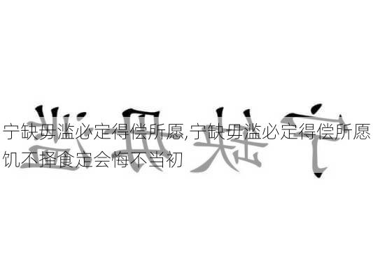 宁缺毋滥必定得偿所愿,宁缺毋滥必定得偿所愿饥不择食定会悔不当初