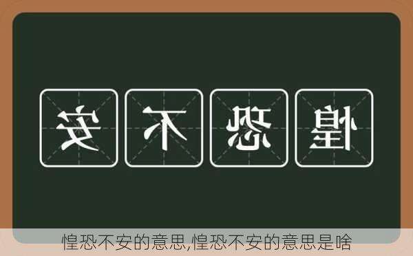 惶恐不安的意思,惶恐不安的意思是啥