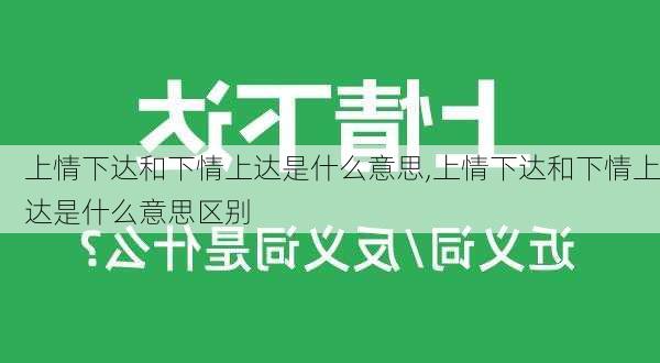 上情下达和下情上达是什么意思,上情下达和下情上达是什么意思区别