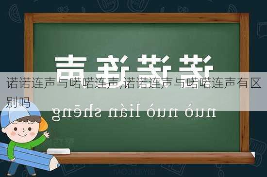 诺诺连声与喏喏连声,诺诺连声与喏喏连声有区别吗