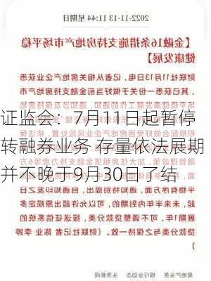 证监会：7月11日起暂停转融券业务 存量依法展期并不晚于9月30日了结