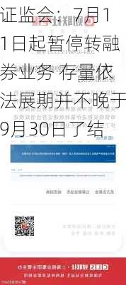 证监会：7月11日起暂停转融券业务 存量依法展期并不晚于9月30日了结