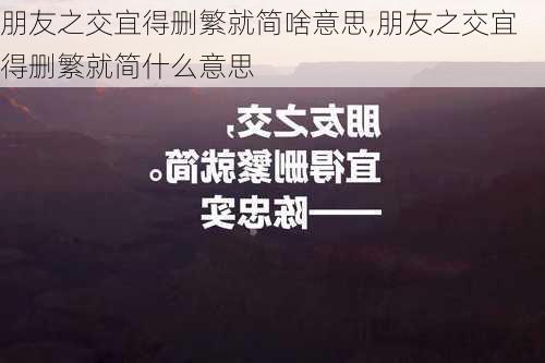 朋友之交宜得删繁就简啥意思,朋友之交宜得删繁就简什么意思