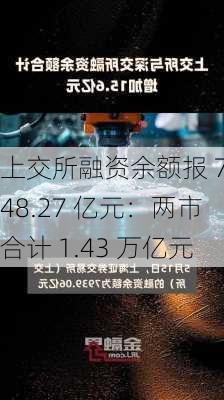 上交所融资余额报 7548.27 亿元：两市合计 1.43 万亿元