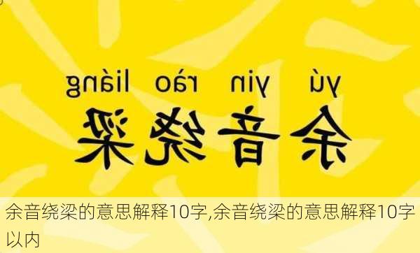 余音绕梁的意思解释10字,余音绕梁的意思解释10字以内