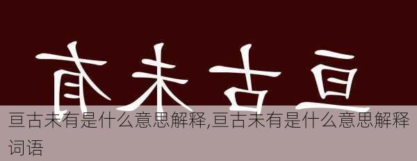 亘古未有是什么意思解释,亘古未有是什么意思解释词语