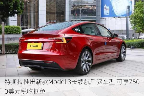 特斯拉推出新款Model 3长续航后驱车型 可享7500美元税收抵免